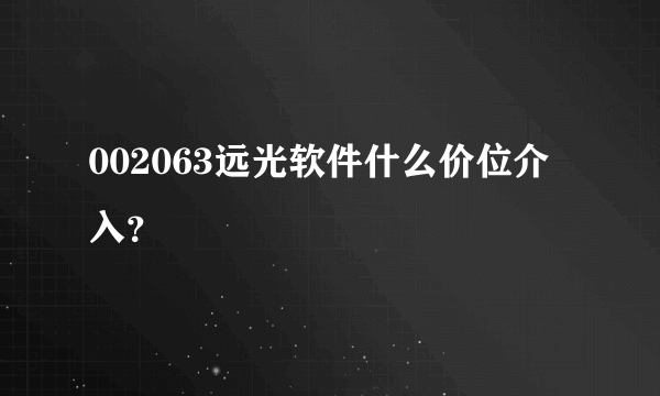 002063远光软件什么价位介入？