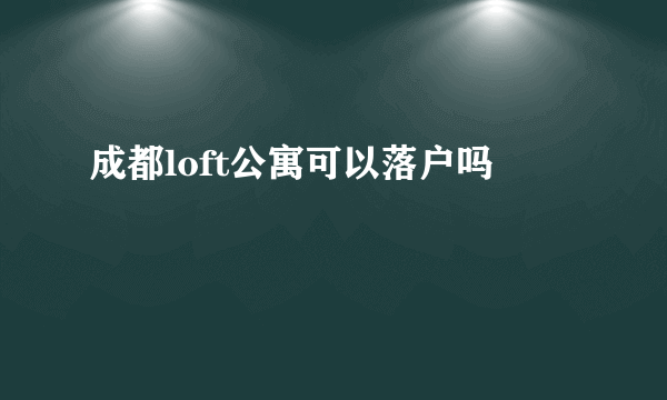 成都loft公寓可以落户吗