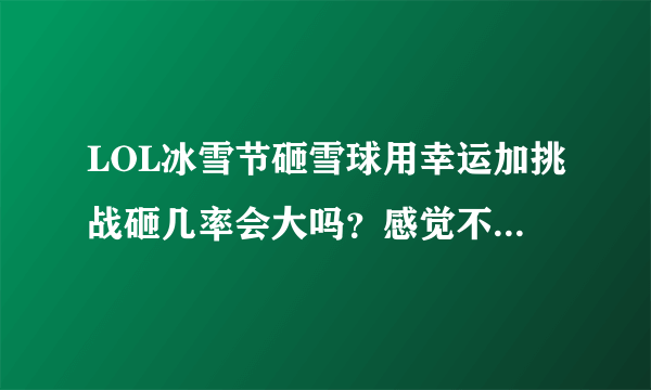 LOL冰雪节砸雪球用幸运加挑战砸几率会大吗？感觉不太靠谱啊...