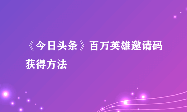 《今日头条》百万英雄邀请码获得方法