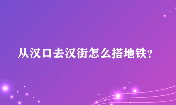 从汉口去汉街怎么搭地铁？