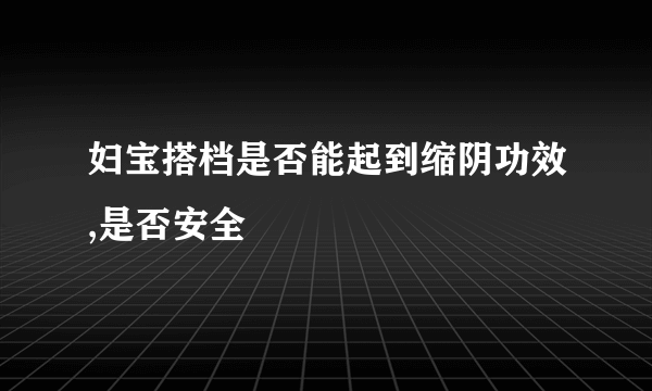 妇宝搭档是否能起到缩阴功效,是否安全