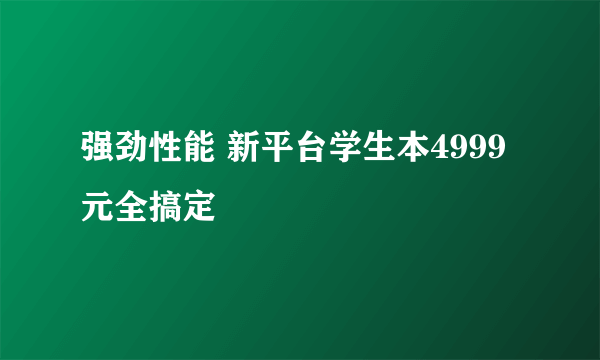 强劲性能 新平台学生本4999元全搞定