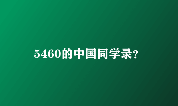 5460的中国同学录？