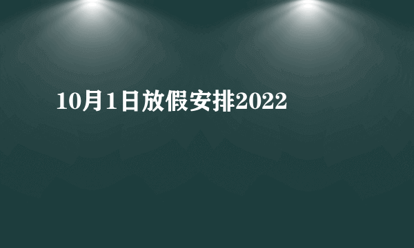 10月1日放假安排2022