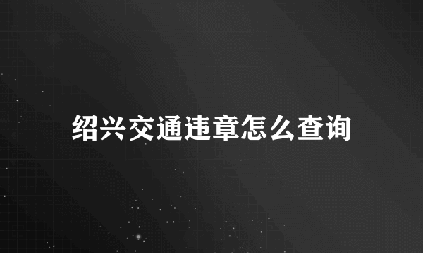 绍兴交通违章怎么查询