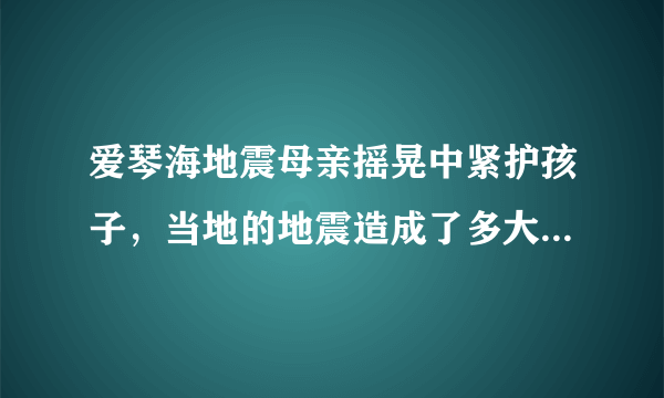 爱琴海地震母亲摇晃中紧护孩子，当地的地震造成了多大的损失？