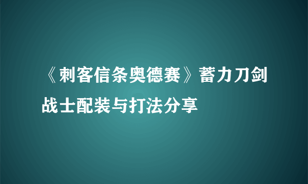 《刺客信条奥德赛》蓄力刀剑战士配装与打法分享