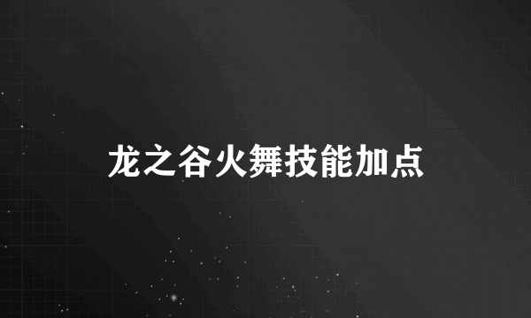 龙之谷火舞技能加点