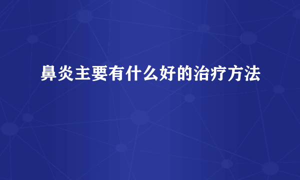 鼻炎主要有什么好的治疗方法