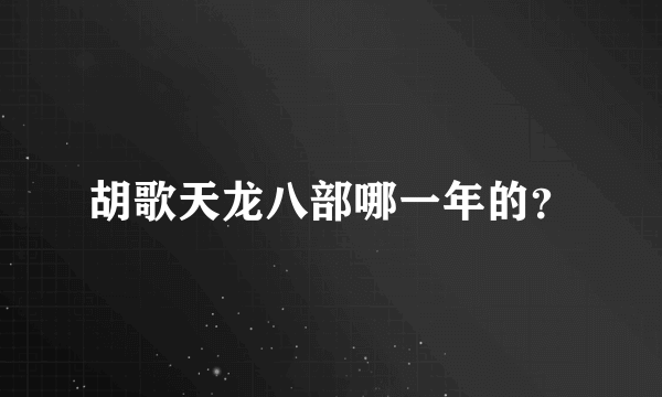 胡歌天龙八部哪一年的？