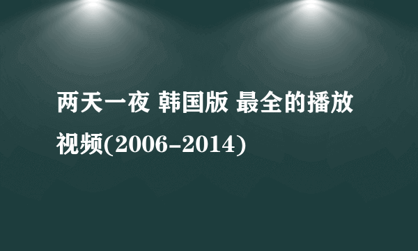 两天一夜 韩国版 最全的播放视频(2006-2014)