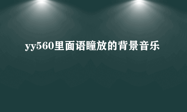 yy560里面语瞳放的背景音乐