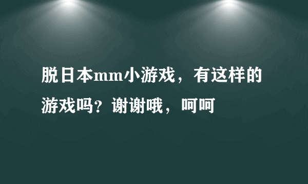 脱日本mm小游戏，有这样的游戏吗？谢谢哦，呵呵