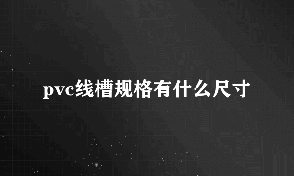 pvc线槽规格有什么尺寸