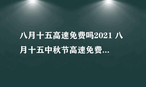 八月十五高速免费吗2021 八月十五中秋节高速免费几天2021