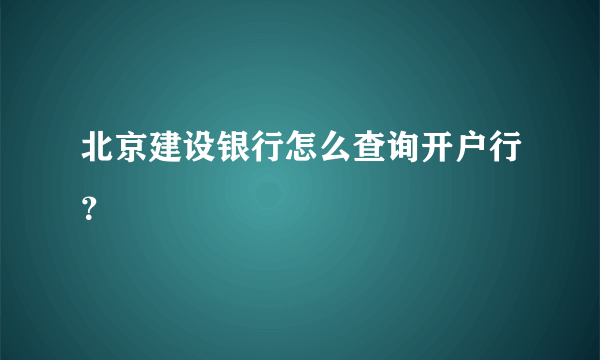 北京建设银行怎么查询开户行？