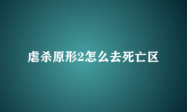 虐杀原形2怎么去死亡区