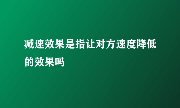 减速效果是指让对方速度降低的效果吗