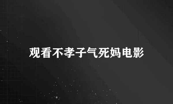 观看不孝子气死妈电影