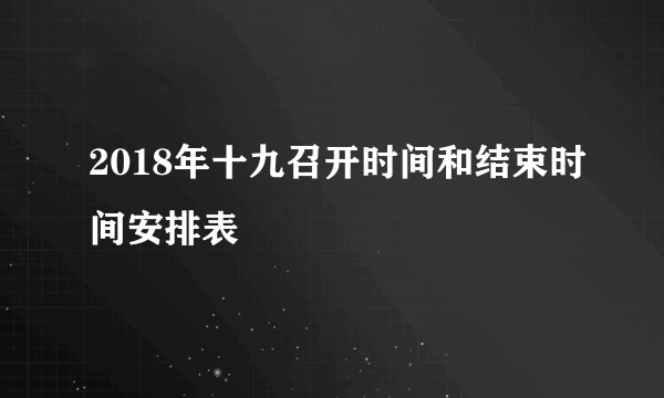 2018年十九召开时间和结束时间安排表