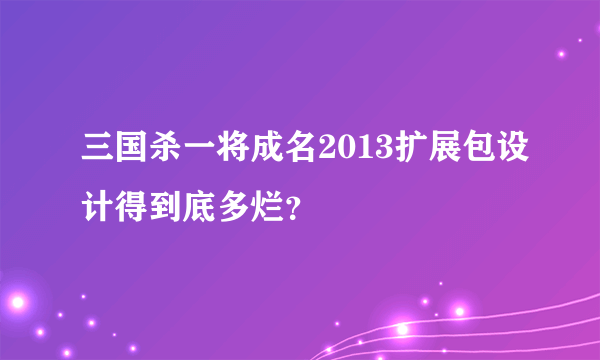 三国杀一将成名2013扩展包设计得到底多烂？