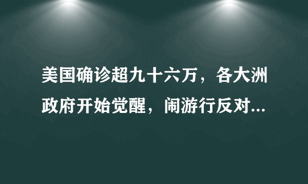 美国确诊超九十六万，各大洲政府开始觉醒，闹游行反对隔离者被“逮扑”，你怎么看？