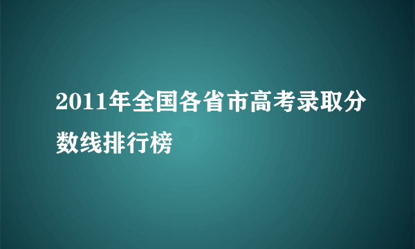 2011年全国各省市高考录取分数线排行榜