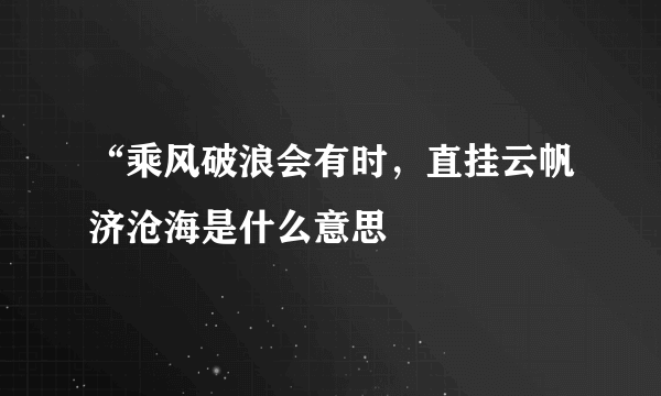 “乘风破浪会有时，直挂云帆济沧海是什么意思