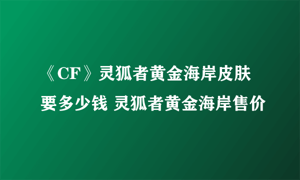 《CF》灵狐者黄金海岸皮肤要多少钱 灵狐者黄金海岸售价