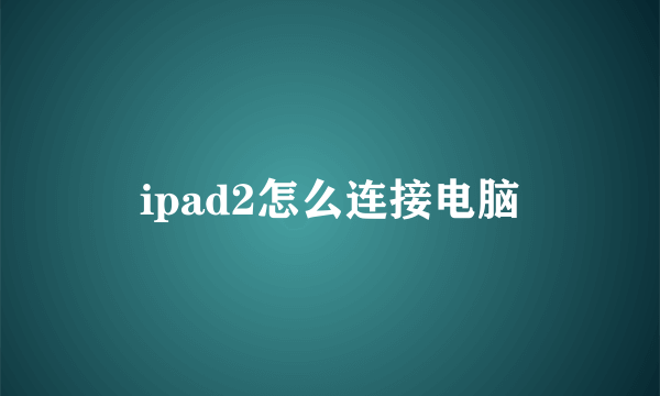 ipad2怎么连接电脑