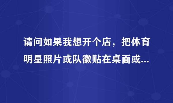 请问如果我想开个店，把体育明星照片或队徽贴在桌面或墙壁算侵权吗