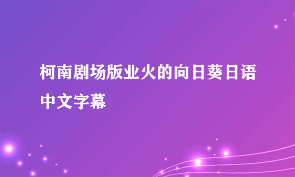 柯南剧场版业火的向日葵日语中文字幕