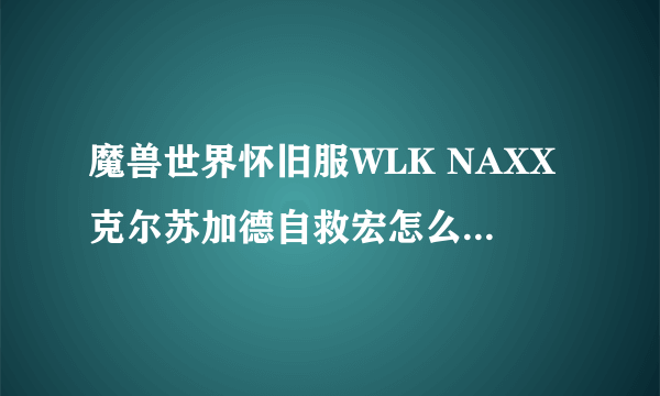 魔兽世界怀旧服WLK NAXX克尔苏加德自救宏怎么设置 怀旧服WLK NAXX克尔苏加德自救宏分享