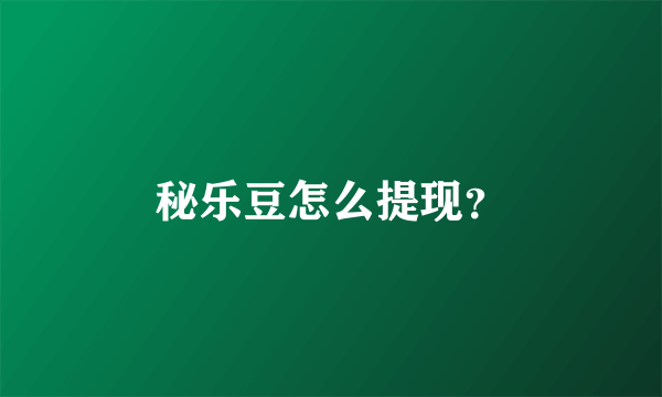 秘乐豆怎么提现？