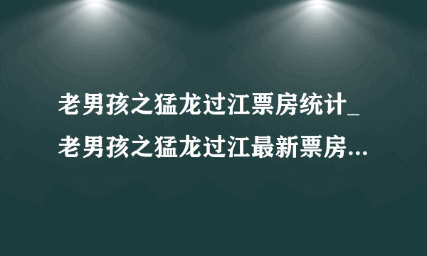 老男孩之猛龙过江票房统计_老男孩之猛龙过江最新票房多少、怎么样、最终票房预测_漫漫看电影