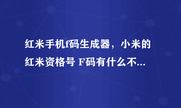 红米手机f码生成器，小米的红米资格号 F码有什么不同怎样可以获取红米的F码