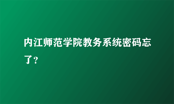 内江师范学院教务系统密码忘了？