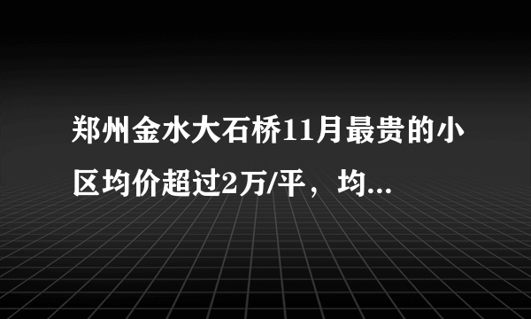 郑州金水大石桥11月最贵的小区均价超过2万/平，均价13397元/平