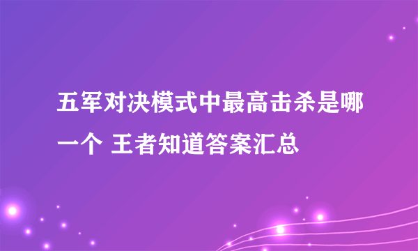 五军对决模式中最高击杀是哪一个 王者知道答案汇总