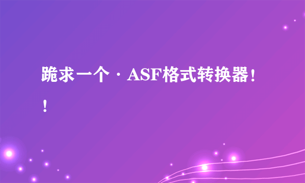 跪求一个·ASF格式转换器！！