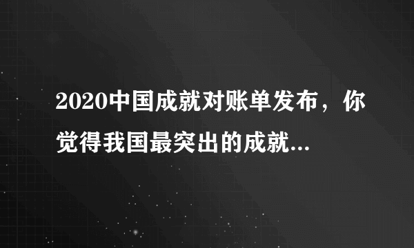 2020中国成就对账单发布，你觉得我国最突出的成就是什么？