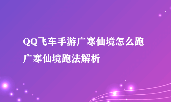 QQ飞车手游广寒仙境怎么跑 广寒仙境跑法解析