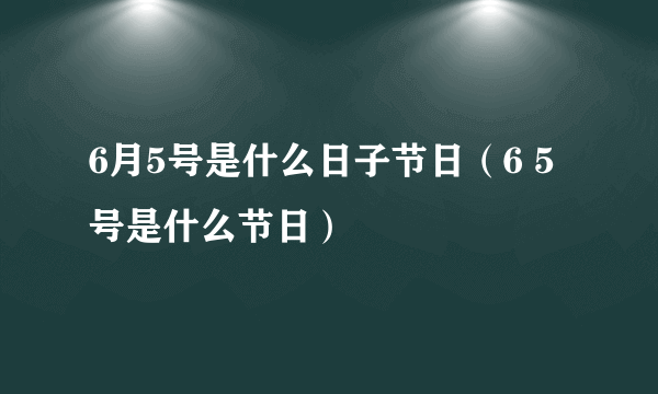 6月5号是什么日子节日（6 5号是什么节日）