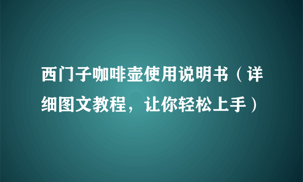 西门子咖啡壶使用说明书（详细图文教程，让你轻松上手）