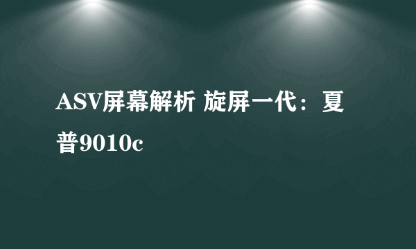 ASV屏幕解析 旋屏一代：夏普9010c