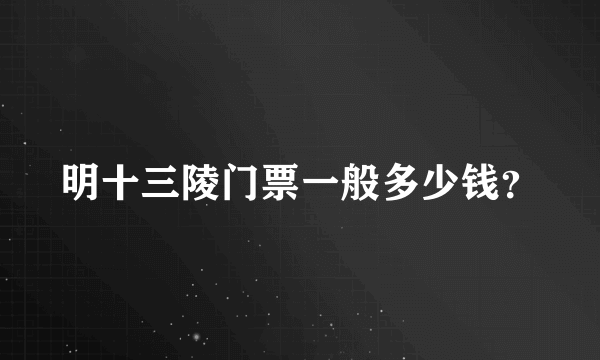 明十三陵门票一般多少钱？