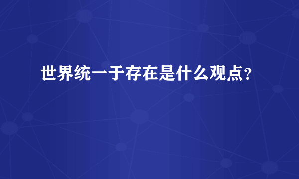 世界统一于存在是什么观点？