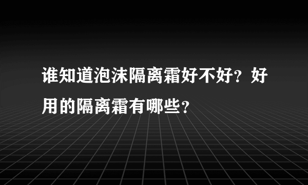 谁知道泡沫隔离霜好不好？好用的隔离霜有哪些？