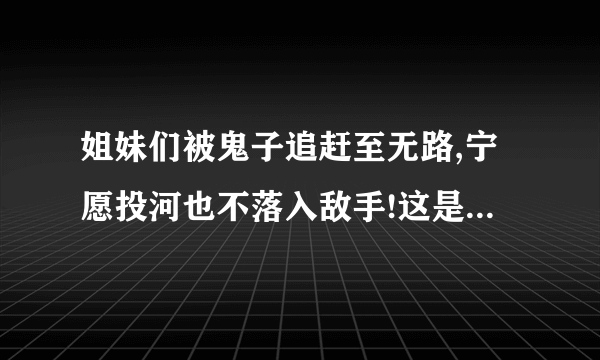 姐妹们被鬼子追赶至无路,宁愿投河也不落入敌手!这是什么电视剧?